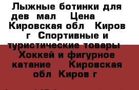 Лыжные ботинки для дев.-мал. › Цена ­ 800 - Кировская обл., Киров г. Спортивные и туристические товары » Хоккей и фигурное катание   . Кировская обл.,Киров г.